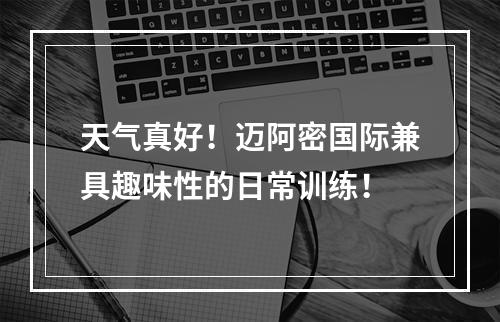 天气真好！迈阿密国际兼具趣味性的日常训练！