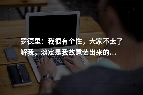 罗德里：我很有个性，大家不太了解我，淡定是我故意装出来的！
