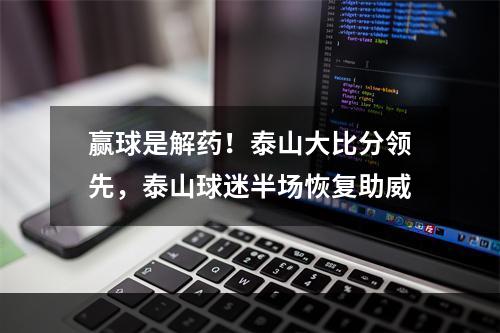 赢球是解药！泰山大比分领先，泰山球迷半场恢复助威