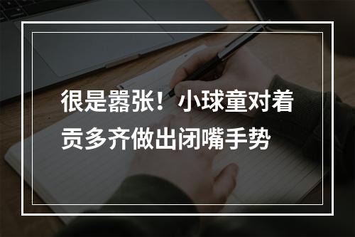 很是嚣张！小球童对着贡多齐做出闭嘴手势