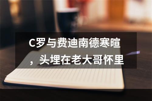 C罗与费迪南德寒暄，头埋在老大哥怀里