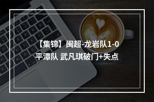 【集锦】闽超-龙岩队1-0平潭队 武凡琪破门+失点