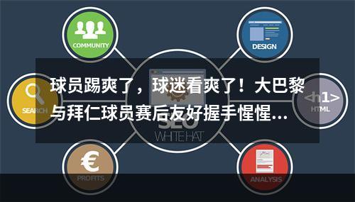球员踢爽了，球迷看爽了！大巴黎与拜仁球员赛后友好握手惺惺相惜