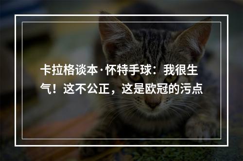 卡拉格谈本·怀特手球：我很生气！这不公正，这是欧冠的污点