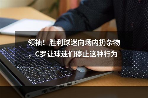 领袖！胜利球迷向场内扔杂物，C罗让球迷们停止这种行为