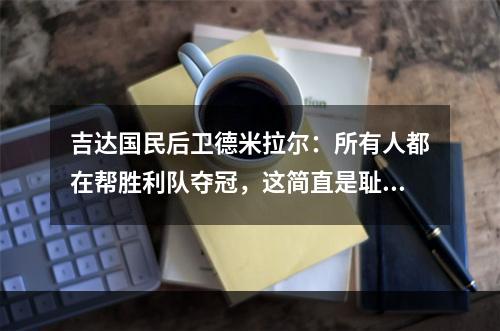 吉达国民后卫德米拉尔：所有人都在帮胜利队夺冠，这简直是耻辱！