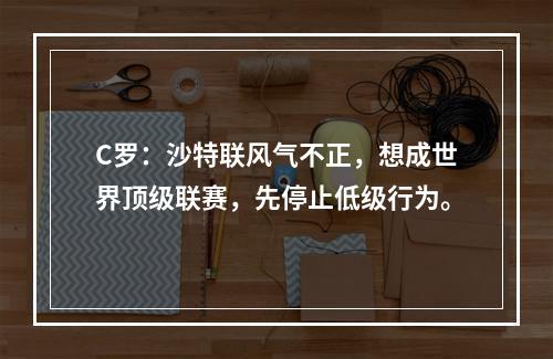 C罗：沙特联风气不正，想成世界顶级联赛，先停止低级行为。