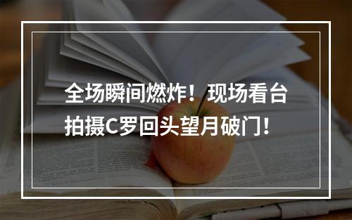 全场瞬间燃炸！现场看台拍摄C罗回头望月破门！