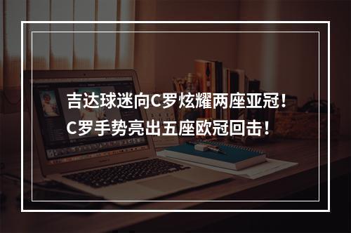 吉达球迷向C罗炫耀两座亚冠！C罗手势亮出五座欧冠回击！