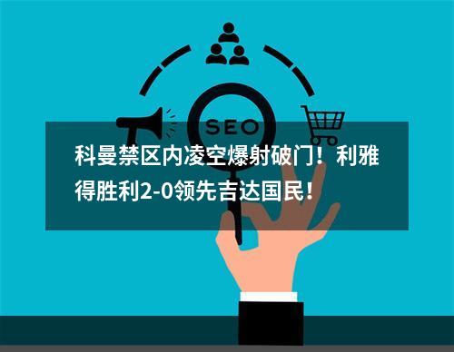 科曼禁区内凌空爆射破门！利雅得胜利2-0领先吉达国民！
