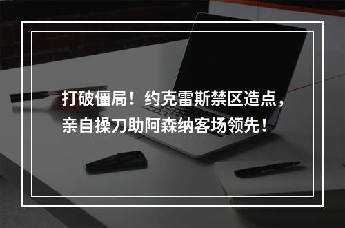 打破僵局！约克雷斯禁区造点，亲自操刀助阿森纳客场领先！