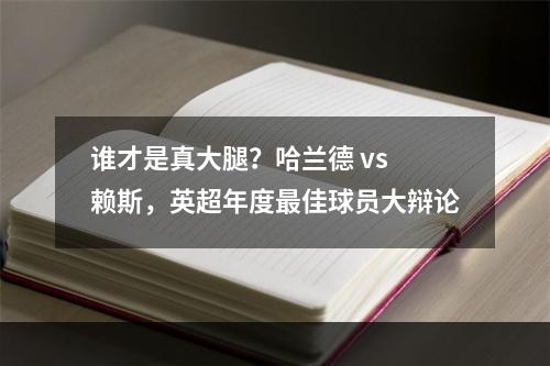 谁才是真大腿？哈兰德 vs 赖斯，英超年度最佳球员大辩论