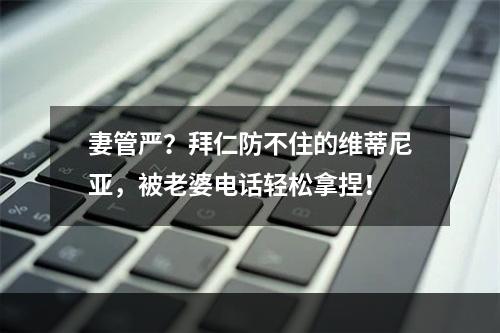 妻管严？拜仁防不住的维蒂尼亚，被老婆电话轻松拿捏！