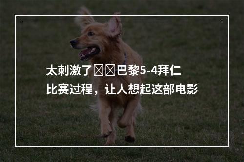 太刺激了❗️巴黎5-4拜仁比赛过程，让人想起这部电影