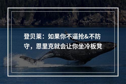 登贝莱：如果你不逼抢&不防守，恩里克就会让你坐冷板凳