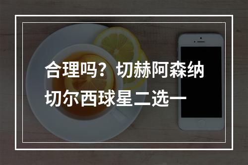 合理吗？切赫阿森纳切尔西球星二选一