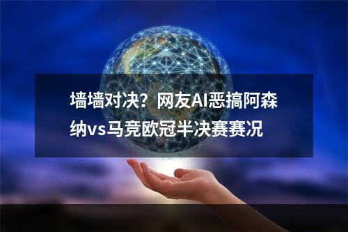 墙墙对决？网友AI恶搞阿森纳vs马竞欧冠半决赛赛况