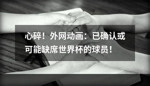 心碎！外网动画：已确认或可能缺席世界杯的球员！