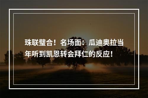 珠联璧合！名场面：瓜迪奥拉当年听到凯恩转会拜仁的反应！