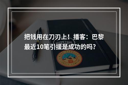 把钱用在刀刃上！播客：巴黎最近10笔引援是成功的吗？