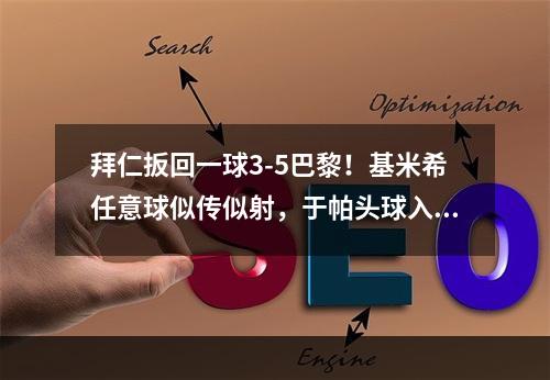 拜仁扳回一球3-5巴黎！基米希任意球似传似射，于帕头球入网！