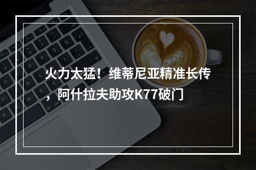 火力太猛！维蒂尼亚精准长传，阿什拉夫助攻K77破门
