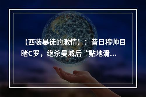 【西装暴徒的激情】：昔日穆帅目睹C罗，绝杀曼城后“贴地滑跪”