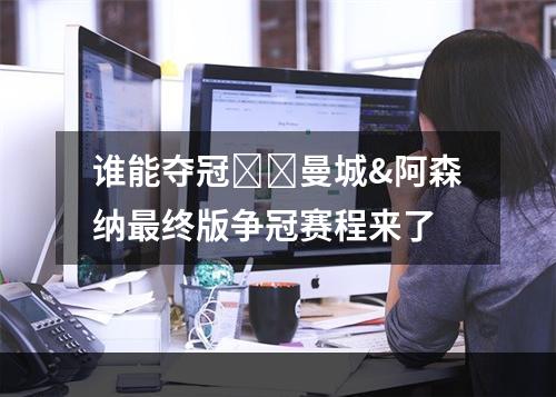 谁能夺冠❓️曼城&阿森纳最终版争冠赛程来了