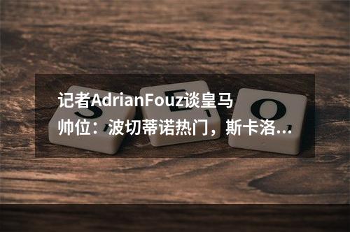 记者AdrianFouz谈皇马帅位：波切蒂诺热门，斯卡洛尼是新候选