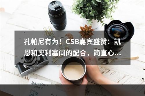 孔帕尼有为！CSB嘉宾盛赞：凯恩和奥利塞间的配合，简直心有灵犀