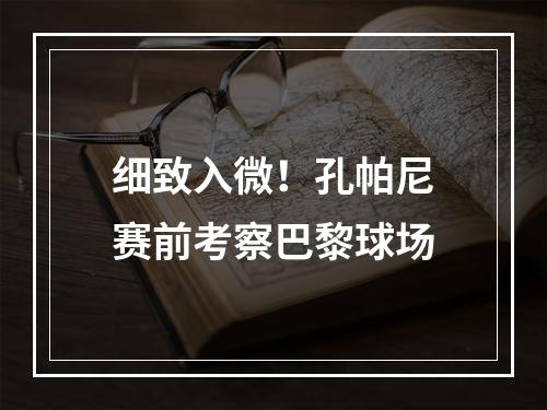 细致入微！孔帕尼赛前考察巴黎球场