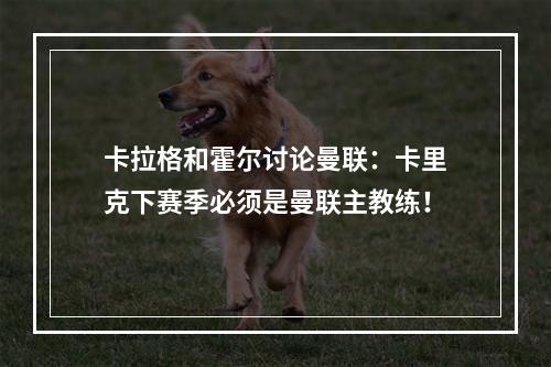 卡拉格和霍尔讨论曼联：卡里克下赛季必须是曼联主教练！