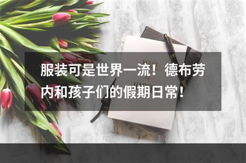 服装可是世界一流！德布劳内和孩子们的假期日常！