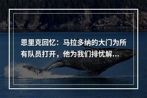 恩里克回忆：马拉多纳的大门为所有队员打开，他为我们排忧解难！