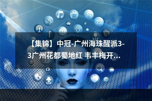 【集锦】中冠-广州海珠醒派3-3广州花都蜀地红 韦丰梅开二度