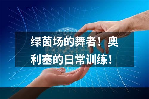 绿茵场的舞者！奥利塞的日常训练！