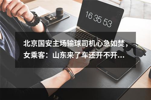 北京国安主场输球司机心急如焚，女乘客：山东来了车还开不开了
