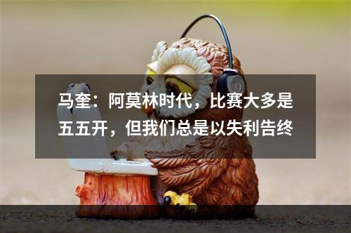 马奎：阿莫林时代，比赛大多是五五开，但我们总是以失利告终