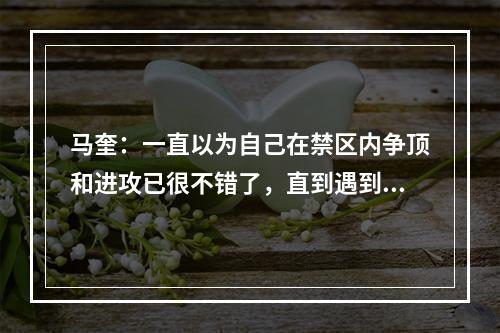 马奎：一直以为自己在禁区内争顶和进攻已很不错了，直到遇到胖虎