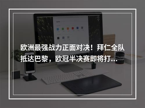 欧洲最强战力正面对决！拜仁全队抵达巴黎，欧冠半决赛即将打响