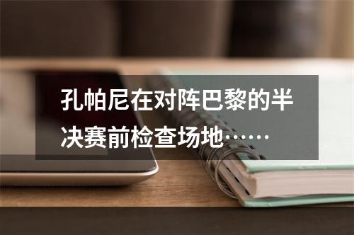 孔帕尼在对阵巴黎的半决赛前检查场地……