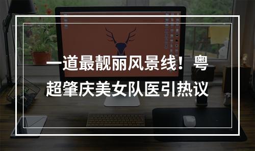 一道最靓丽风景线！粤超肇庆美女队医引热议