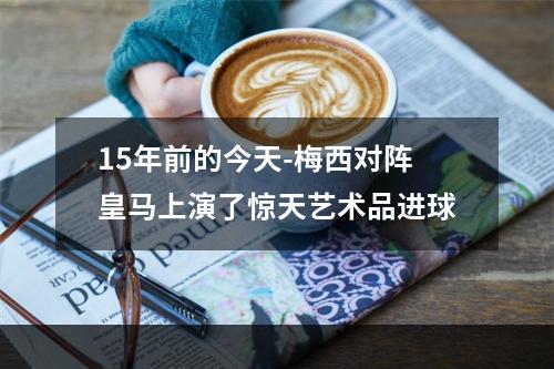 15年前的今天-梅西对阵皇马上演了惊天艺术品进球