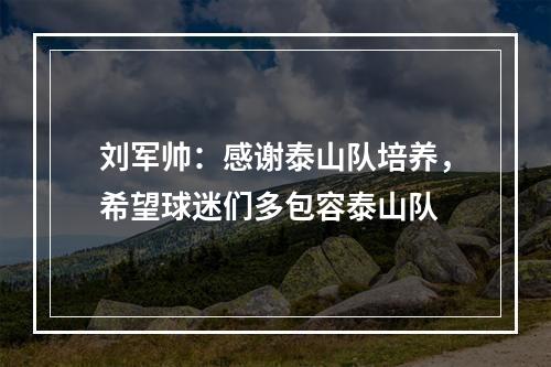 刘军帅：感谢泰山队培养，希望球迷们多包容泰山队