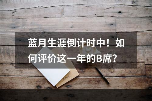 蓝月生涯倒计时中！如何评价这一年的B席？