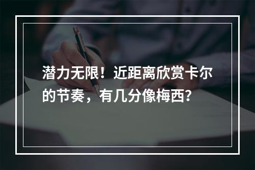 潜力无限！近距离欣赏卡尔的节奏，有几分像梅西？