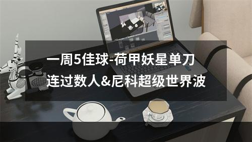 一周5佳球-荷甲妖星单刀连过数人&尼科超级世界波