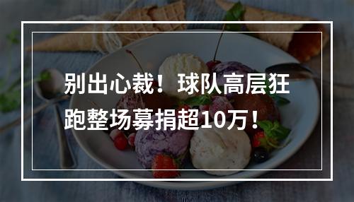 别出心裁！球队高层狂跑整场募捐超10万！