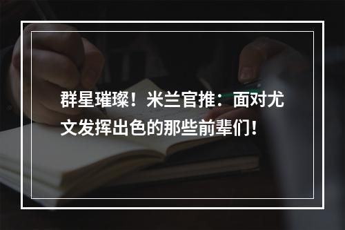 群星璀璨！米兰官推：面对尤文发挥出色的那些前辈们！