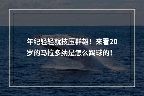 年纪轻轻就技压群雄！来看20岁的马拉多纳是怎么踢球的！